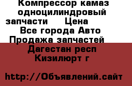 Компрессор камаз одноцилиндровый (запчасти)  › Цена ­ 2 000 - Все города Авто » Продажа запчастей   . Дагестан респ.,Кизилюрт г.
